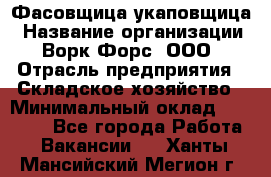 Фасовщица-укаповщица › Название организации ­ Ворк Форс, ООО › Отрасль предприятия ­ Складское хозяйство › Минимальный оклад ­ 25 000 - Все города Работа » Вакансии   . Ханты-Мансийский,Мегион г.